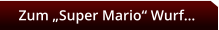 Zum „Super Mario“ Wurf…