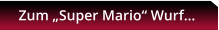 Zum „Super Mario“ Wurf…